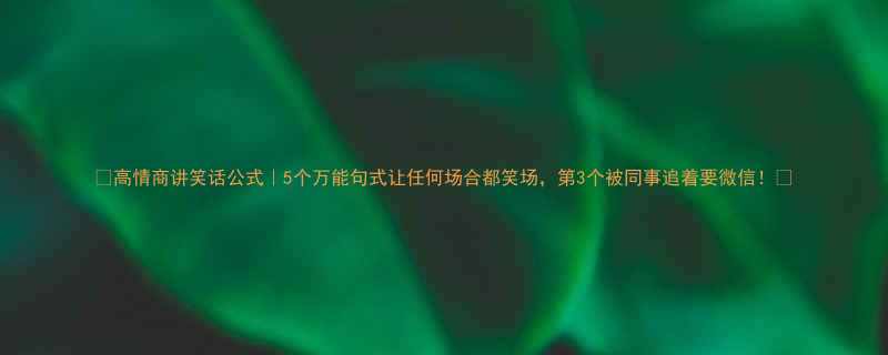 🌟高情商讲笑话公式｜5个万能句式让任何场合都笑场，第3个被同事追着要微信！😂