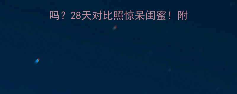 28天对比照惊呆闺蜜！附详细食谱+避坑指南🌱