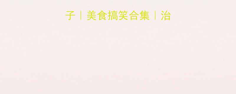 吃饭幽默段子美食搞笑合集治愈你的干饭日常