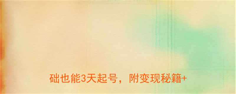 3天起号，附变现秘籍+流量密码