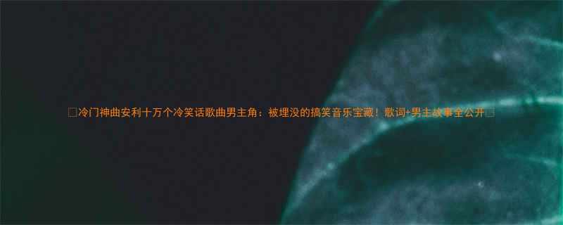 冷门神曲安利十万个冷笑话歌曲男主角被埋没的搞笑音乐宝藏歌词男主故事全公开