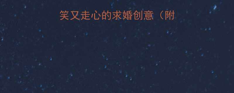 必看10个搞笑又走心的求婚创意附备婚避坑指南