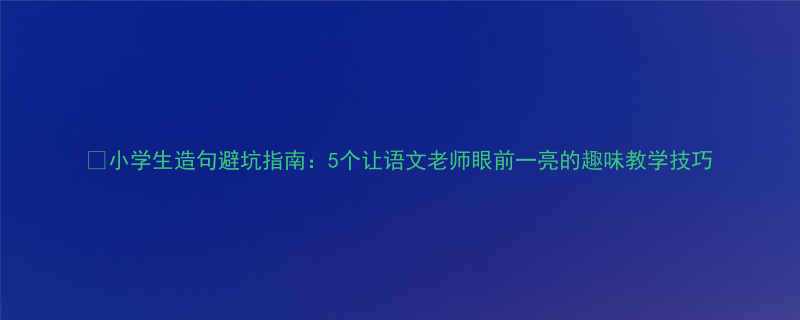 5个让语文老师眼前一亮的趣味教学技巧