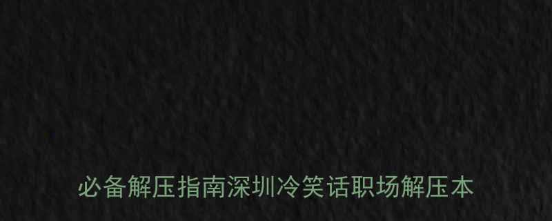 10个冷笑话📱💬打工人必备解压指南深圳冷笑话职场解压本地人私藏