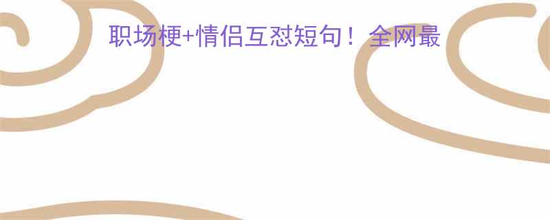 100+沙雕日常+职场梗+情侣互怼短句！全网最全搞笑合集（附表情包）