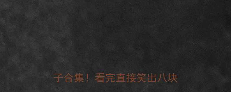 10个让你笑到肚子痛的爆笑段子合集看完直接笑出八块腹肌