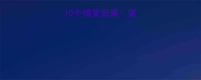 10个搞笑后果！第5个笑到打鸣😂