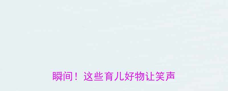 儿童笑话合集亲子互动爆笑瞬间这些育儿好物让笑声不断