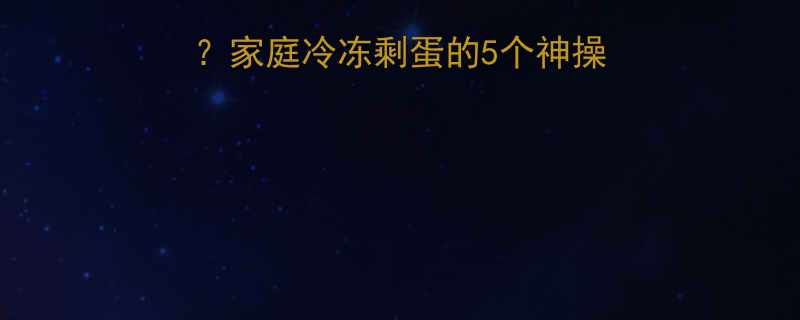 剩蛋被冰冻住了家庭冷冻剩蛋的5个神操作趣味解冻指南