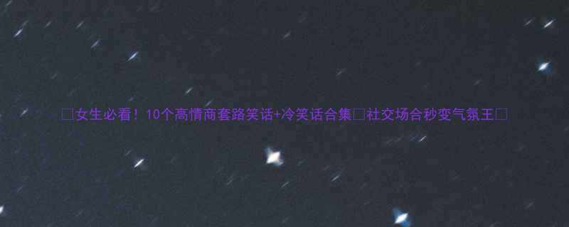 女生必看10个高情商套路笑话冷笑话合集社交场合秒变气氛王