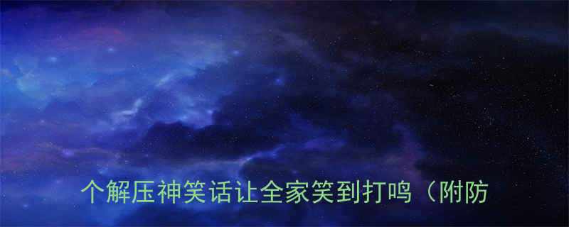 爆笑肚子疼系列小学生家长必看这5个解压神笑话让全家笑到打鸣附防尬指南